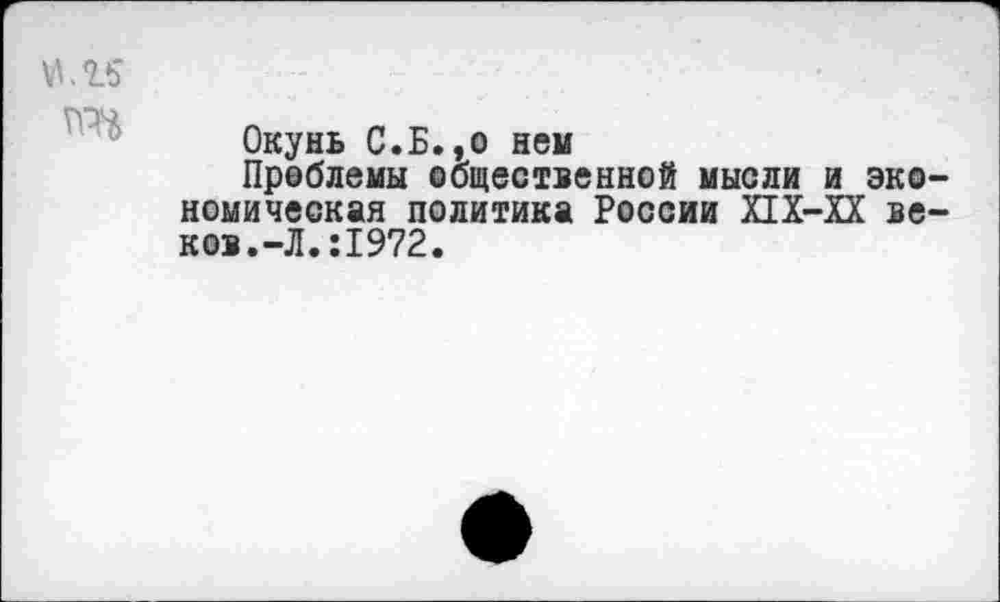 ﻿иль'
Окунь С.Б.,о нем
Проблемы общественной мысли и экономическая политика России Х1Х-ХХ веков.-Л. :1972.